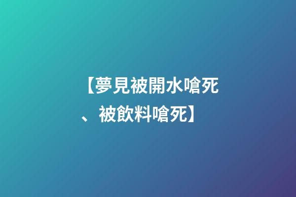 【夢見被開水嗆死、被飲料嗆死】